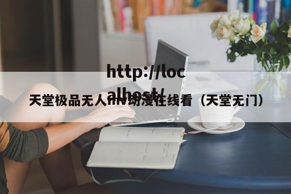 天堂极品无人mv动漫在线看（天堂无门）