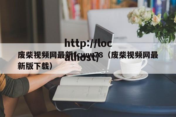 废柴视频网最新fcww78（废柴视频网最新版下载）