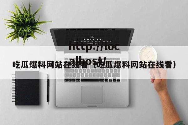 吃瓜爆料网站在线看（吃瓜爆料网站在线看）